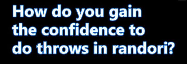 How do you gain the confidence to do throws in randori?